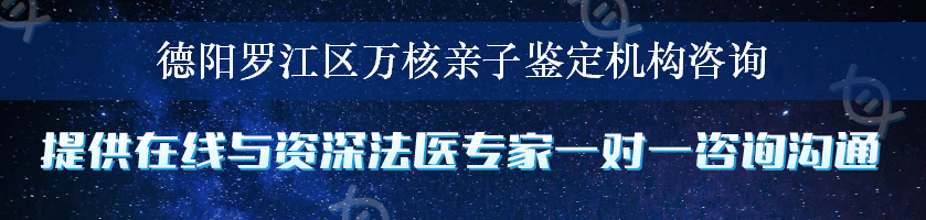 德阳罗江区万核亲子鉴定机构咨询